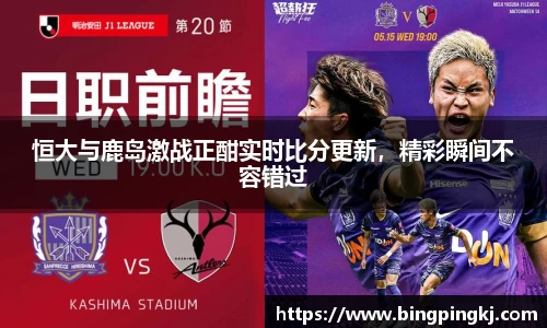 恒大与鹿岛激战正酣实时比分更新，精彩瞬间不容错过