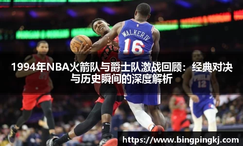 1994年NBA火箭队与爵士队激战回顾：经典对决与历史瞬间的深度解析